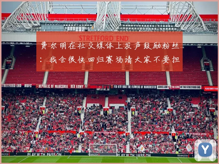 费尔明在社交媒体上发声鼓励粉丝：我会很快回归赛场请大家不要担心