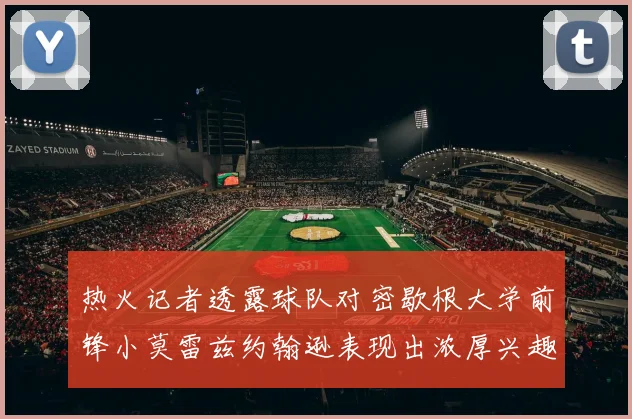 热火记者透露球队对密歇根大学前锋小莫雷兹约翰逊表现出浓厚兴趣