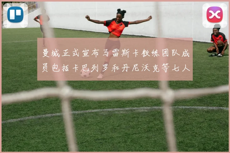 曼城正式宣布马雷斯卡教练团队成员包括卡巴列罗和丹尼沃克等七人加入
