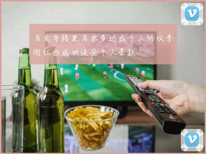 马竞与格里马尔多达成个人协议李刚仁也成功谈妥个人条款
