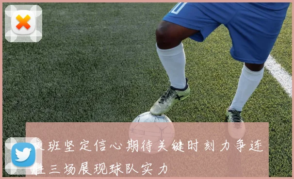 文班坚定信心期待关键时刻力争连胜三场展现球队实力