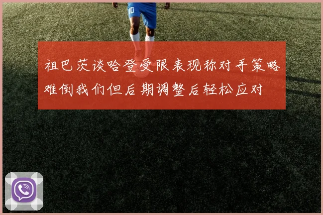祖巴茨谈哈登受限表现称对手策略难倒我们但后期调整后轻松应对