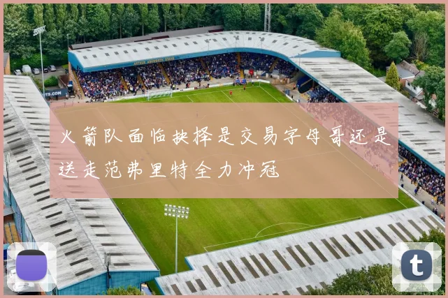 火箭队面临抉择是交易字母哥还是送走范弗里特全力冲冠