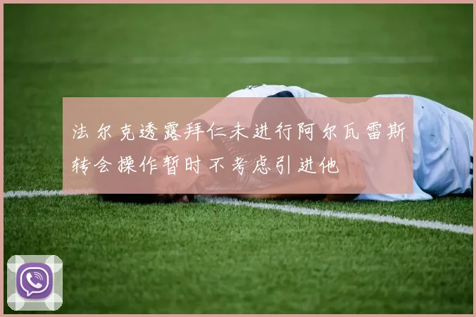 法尔克透露拜仁未进行阿尔瓦雷斯转会操作暂时不考虑引进他