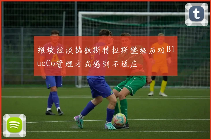 维埃拉谈执教斯特拉斯堡经历对BlueCo管理方式感到不适应