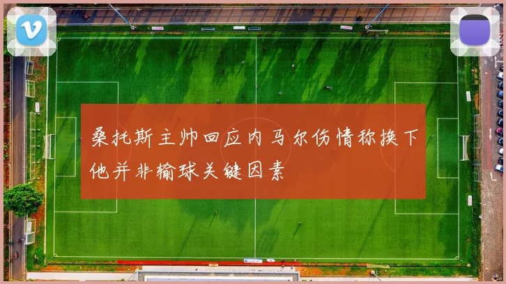 桑托斯主帅回应内马尔伤情称换下他并非输球关键因素