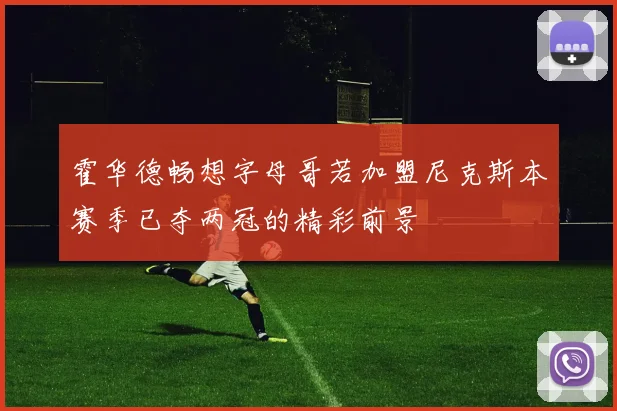 霍华德畅想字母哥若加盟尼克斯本赛季已夺两冠的精彩前景