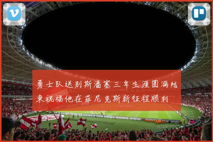 勇士队送别斯潘塞三年生涯圆满结束祝福他在菲尼克斯新征程顺利