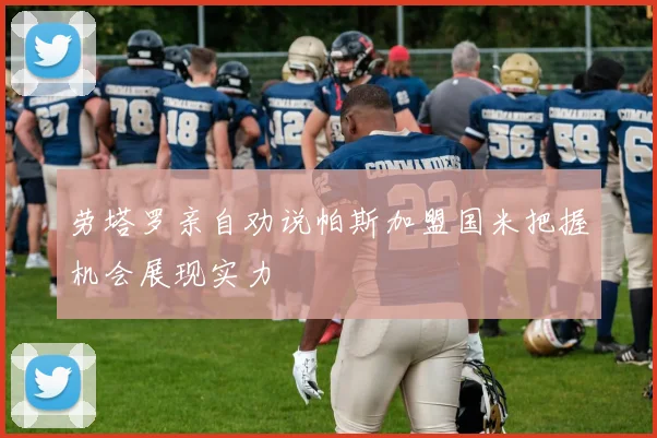 劳塔罗亲自劝说帕斯加盟国米把握机会展现实力