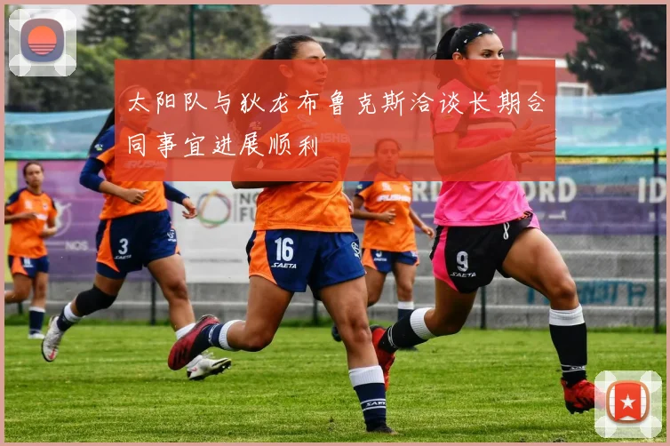 太阳队与狄龙布鲁克斯洽谈长期合同事宜进展顺利
