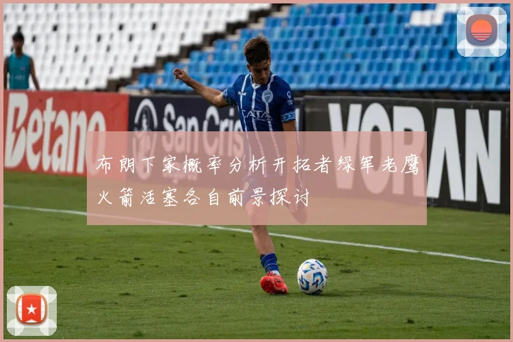布朗下家概率分析开拓者绿军老鹰火箭活塞各自前景探讨