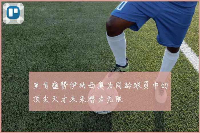 里肯盛赞伊纳西奥为同龄球员中的顶尖天才未来潜力无限